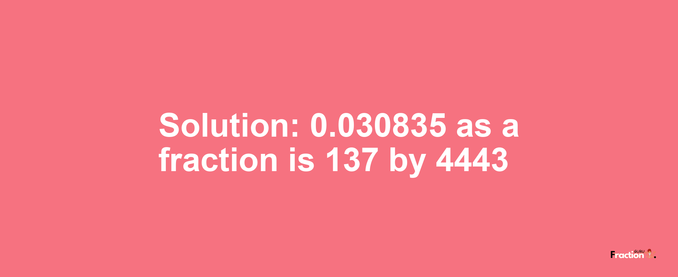 Solution:0.030835 as a fraction is 137/4443